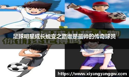 足球明星成长蜕变之路谁是最帅的传奇球员